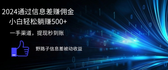 2024通过信息差赚佣金，小白轻松躺赚5张，一手渠道，提现秒到账，野路子信息差被动收益 - 创业宝库：赚钱源码、精品项目、创业机会、软件教程、网络营销指南-创业宝库：赚钱源码、精品项目、创业机会、软件教程、网络营销指南