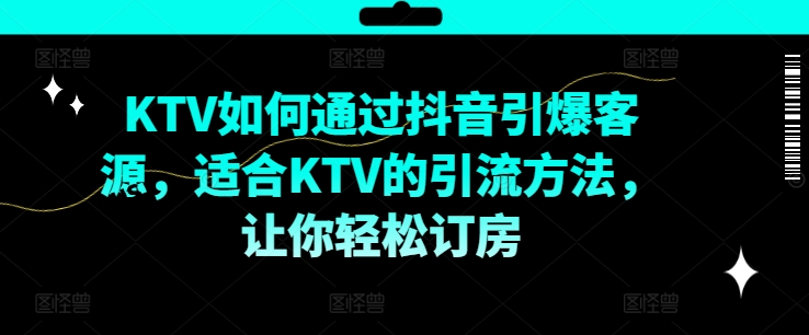 KTV抖音短视频营销，KTV如何通过抖音引爆客源，适合KTV的引流方法，让你轻松订房 - 创业宝库：赚钱源码、精品项目、创业机会、软件教程、网络营销指南-创业宝库：赚钱源码、精品项目、创业机会、软件教程、网络营销指南