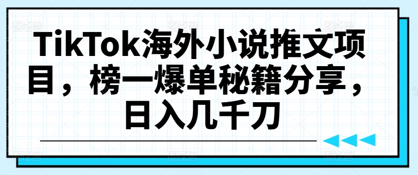 TikTok海外小说推文项目，榜一爆单秘籍分享，日入几千刀 - 创业宝库：赚钱源码、精品项目、创业机会、软件教程、网络营销指南-创业宝库：赚钱源码、精品项目、创业机会、软件教程、网络营销指南