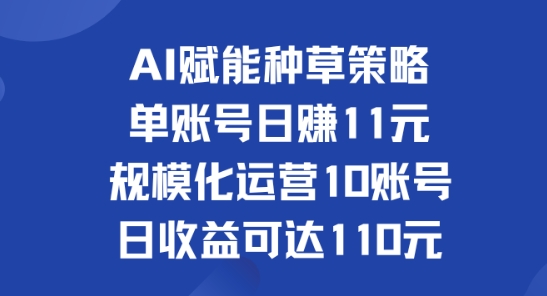 AI赋能种草策略：单账号日赚11元(覆盖抖音、快手、视频号)，规模化运营10账号日收益可达110元 - 创业宝库：赚钱源码、精品项目、创业机会、软件教程、网络营销指南-创业宝库：赚钱源码、精品项目、创业机会、软件教程、网络营销指南