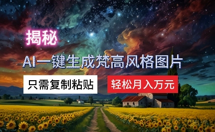 揭秘AI一键生成梵高风格图片，只需复制粘贴，轻松月入万元 - 创业宝库：赚钱源码、精品项目、创业机会、软件教程、网络营销指南-创业宝库：赚钱源码、精品项目、创业机会、软件教程、网络营销指南