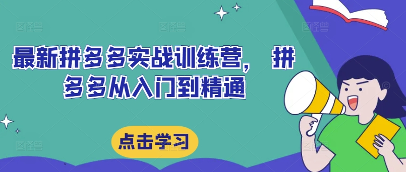 最新拼多多实战训练营， 拼多多从入门到精通 - 创业宝库：赚钱源码、精品项目、创业机会、软件教程、网络营销指南-创业宝库：赚钱源码、精品项目、创业机会、软件教程、网络营销指南