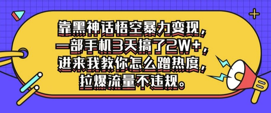 靠黑神话悟空暴力变现，一部手机3天搞了2W+，进来我教你怎么蹭热度，拉爆流量不违规 - 创业宝库：赚钱源码、精品项目、创业机会、软件教程、网络营销指南-创业宝库：赚钱源码、精品项目、创业机会、软件教程、网络营销指南