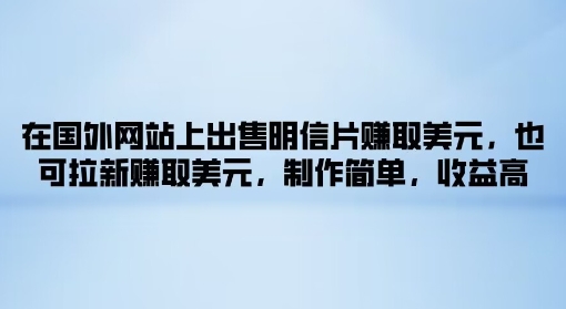 在国外网站上出售明信片赚取美元，也可拉新赚取美元，制作简单，收益高 - 创业宝库：赚钱源码、精品项目、创业机会、软件教程、网络营销指南-创业宝库：赚钱源码、精品项目、创业机会、软件教程、网络营销指南