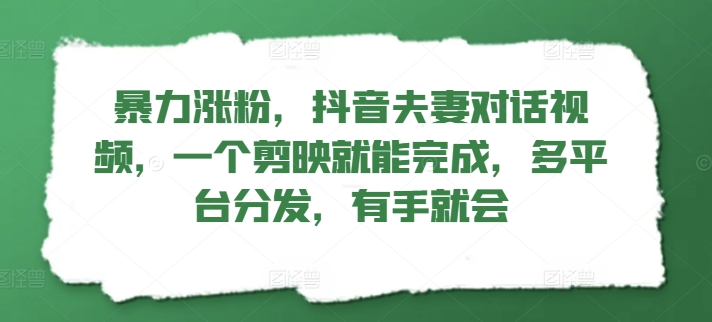 暴力涨粉，抖音夫妻对话视频，一个剪映就能完成，多平台分发，有手就会 - 创业宝库：赚钱源码、精品项目、创业机会、软件教程、网络营销指南-创业宝库：赚钱源码、精品项目、创业机会、软件教程、网络营销指南