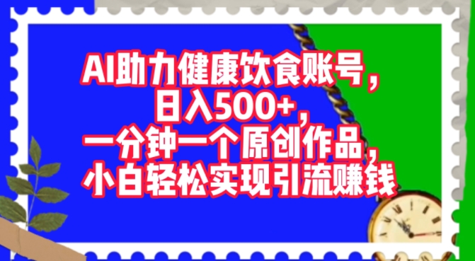 AI助力健康饮食账号，一分钟一个原创作品，小白轻松实现引流赚钱 - 创业宝库：赚钱源码、精品项目、创业机会、软件教程、网络营销指南-创业宝库：赚钱源码、精品项目、创业机会、软件教程、网络营销指南