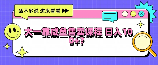 大一在学校靠咸鱼挂售课程，日入100+ - 创业宝库：赚钱源码、精品项目、创业机会、软件教程、网络营销指南-创业宝库：赚钱源码、精品项目、创业机会、软件教程、网络营销指南