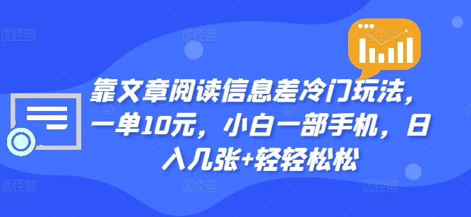 靠文章阅读信息差冷门玩法，一单10元，小白一部手机，日入几张+轻轻松松 - 创业宝库：赚钱源码、精品项目、创业机会、软件教程、网络营销指南-创业宝库：赚钱源码、精品项目、创业机会、软件教程、网络营销指南