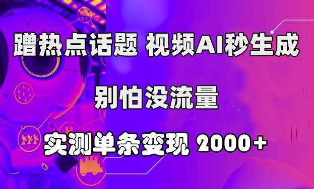 蹭热点话题，视频AI秒生成，别怕没流量，实测单条变现2k - 创业宝库：赚钱源码、精品项目、创业机会、软件教程、网络营销指南-创业宝库：赚钱源码、精品项目、创业机会、软件教程、网络营销指南