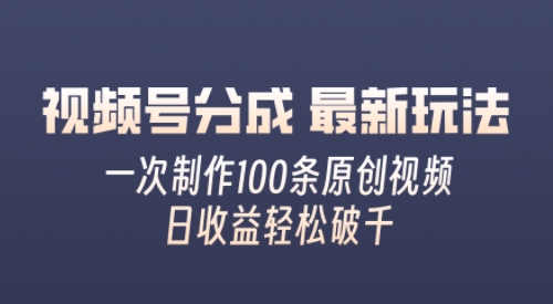 视频号分成最新玩法，熟练一次无脑制作多条原创视频，简单上手，暴力变现，适合小白 - 创业宝库：赚钱源码、精品项目、创业机会、软件教程、网络营销指南-创业宝库：赚钱源码、精品项目、创业机会、软件教程、网络营销指南