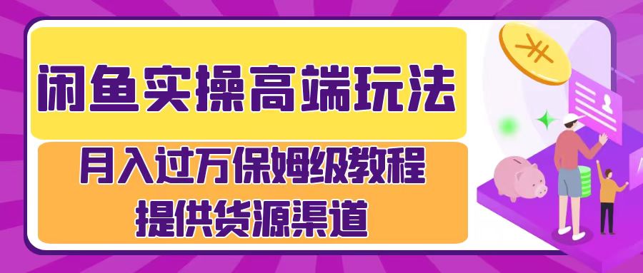 闲鱼实操高端玩法，月入过万闲鱼实操运营流程 - 创业宝库：赚钱源码、精品项目、创业机会、软件教程、网络营销指南-创业宝库：赚钱源码、精品项目、创业机会、软件教程、网络营销指南