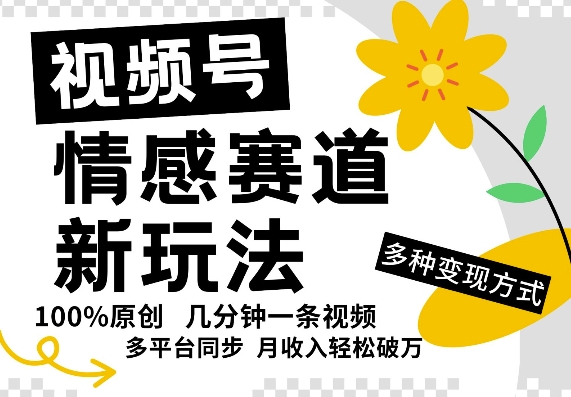 视频号情感赛道全新玩法，5分钟一条原创视频，操作简单易上手，日入5张 - 创业宝库：赚钱源码、精品项目、创业机会、软件教程、网络营销指南-创业宝库：赚钱源码、精品项目、创业机会、软件教程、网络营销指南