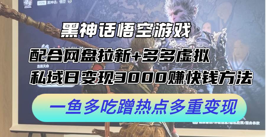 黑神话悟空游戏配合网盘拉新+多多虚拟+私域日变现3000+赚快钱方法。… - 创业宝库：赚钱源码、精品项目、创业机会、软件教程、网络营销指南-创业宝库：赚钱源码、精品项目、创业机会、软件教程、网络营销指南