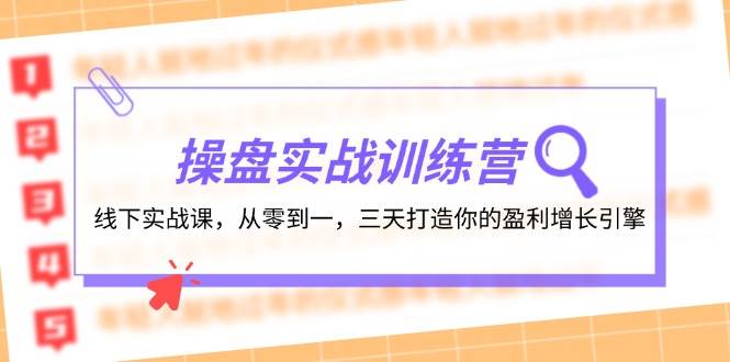 操盘实操训练营：线下实战课，从零到一，三天打造你的盈利增长引擎 - 创业宝库：赚钱源码、精品项目、创业机会、软件教程、网络营销指南-创业宝库：赚钱源码、精品项目、创业机会、软件教程、网络营销指南