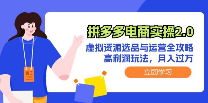 拼多多电商实操2.0：虚拟资源选品与运营全攻略，高利润玩法，月入过万 - 创业宝库：赚钱源码、精品项目、创业机会、软件教程、网络营销指南-创业宝库：赚钱源码、精品项目、创业机会、软件教程、网络营销指南