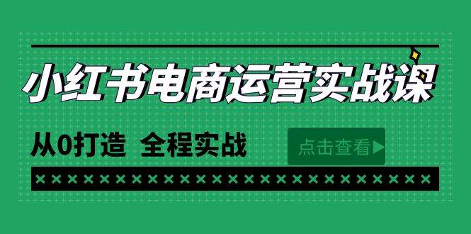 最新小红书·电商运营实战课，从0打造 全程实战（65节视频课） - 创业宝库：赚钱源码、精品项目、创业机会、软件教程、网络营销指南-创业宝库：赚钱源码、精品项目、创业机会、软件教程、网络营销指南