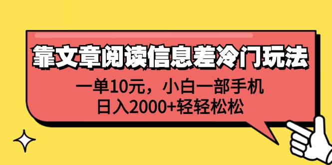 一单10元，小白一部手机，日入2000+轻轻松松，靠文章阅读信息差冷门玩法 - 创业宝库：赚钱源码、精品项目、创业机会、软件教程、网络营销指南-创业宝库：赚钱源码、精品项目、创业机会、软件教程、网络营销指南