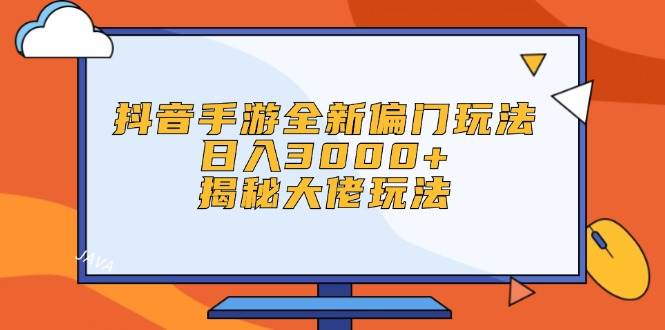 抖音手游全新偏门玩法，日入3000+，揭秘大佬玩法 - 创业宝库：赚钱源码、精品项目、创业机会、软件教程、网络营销指南-创业宝库：赚钱源码、精品项目、创业机会、软件教程、网络营销指南