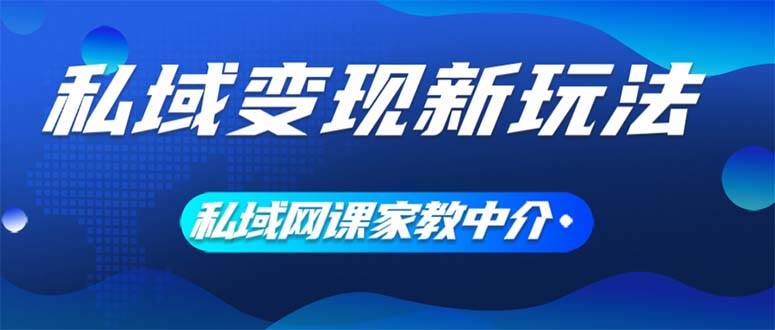 私域变现新玩法，网课家教中介，只做渠道和流量，让大学生给你打工、0… - 创业宝库：赚钱源码、精品项目、创业机会、软件教程、网络营销指南-创业宝库：赚钱源码、精品项目、创业机会、软件教程、网络营销指南