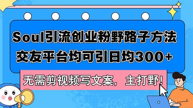 Soul引流创业粉野路子方法，交友平台均可引日均300+，无需剪视频写文案… - 创业宝库：赚钱源码、精品项目、创业机会、软件教程、网络营销指南-创业宝库：赚钱源码、精品项目、创业机会、软件教程、网络营销指南