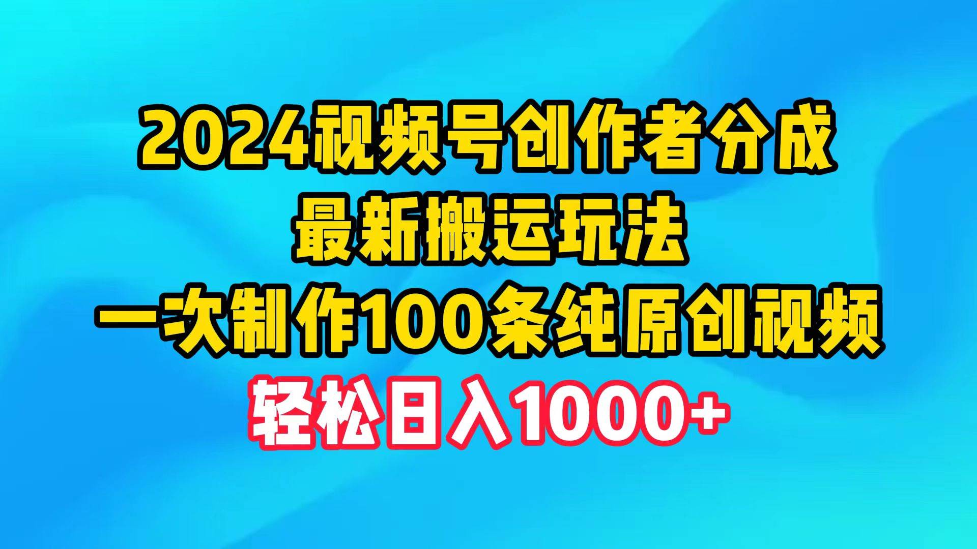 2024视频号创作者分成，最新搬运玩法，一次制作100条纯原创视频，日入1000+ - 创业宝库：赚钱源码、精品项目、创业机会、软件教程、网络营销指南-创业宝库：赚钱源码、精品项目、创业机会、软件教程、网络营销指南