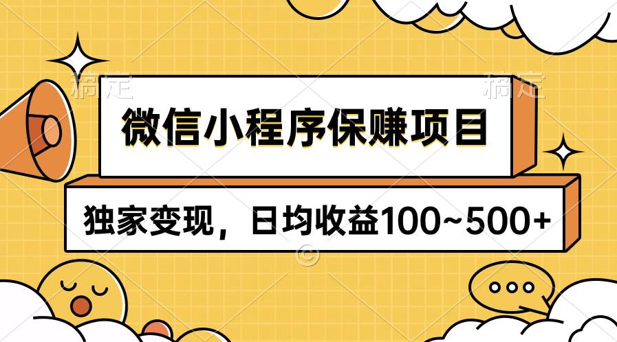 微信小程序保赚项目，独家变现，日均收益100~500+ - 创业宝库：赚钱源码、精品项目、创业机会、软件教程、网络营销指南-创业宝库：赚钱源码、精品项目、创业机会、软件教程、网络营销指南