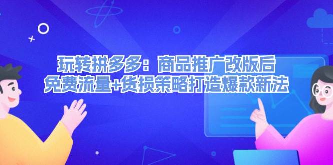 玩转拼多多：商品推广改版后，免费流量+货损策略打造爆款新法（无水印） - 创业宝库：赚钱源码、精品项目、创业机会、软件教程、网络营销指南-创业宝库：赚钱源码、精品项目、创业机会、软件教程、网络营销指南