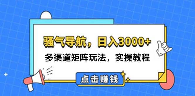 日入3000+ 骚气导航，多渠道矩阵玩法，实操教程 - 创业宝库：赚钱源码、精品项目、创业机会、软件教程、网络营销指南-创业宝库：赚钱源码、精品项目、创业机会、软件教程、网络营销指南