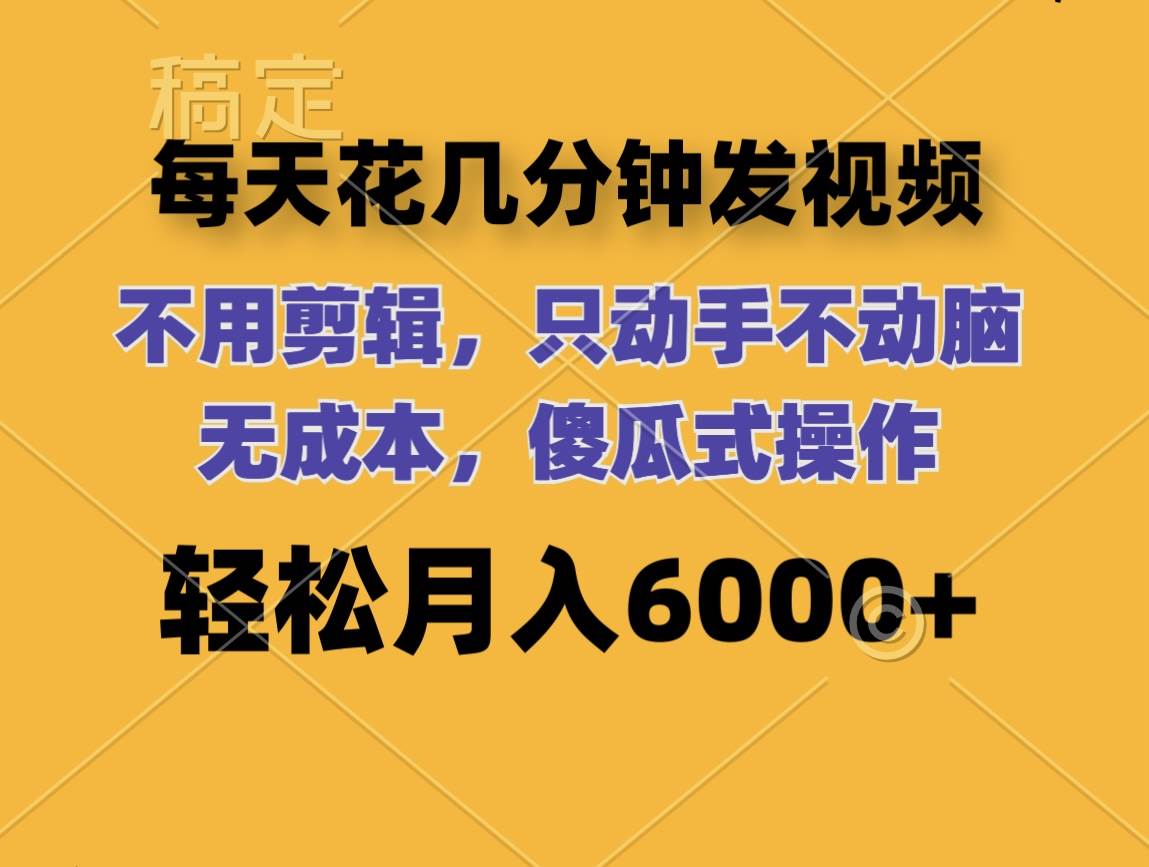 每天花几分钟发视频 无需剪辑 动手不动脑 无成本 傻瓜式操作 轻松月入6… - 创业宝库：赚钱源码、精品项目、创业机会、软件教程、网络营销指南-创业宝库：赚钱源码、精品项目、创业机会、软件教程、网络营销指南