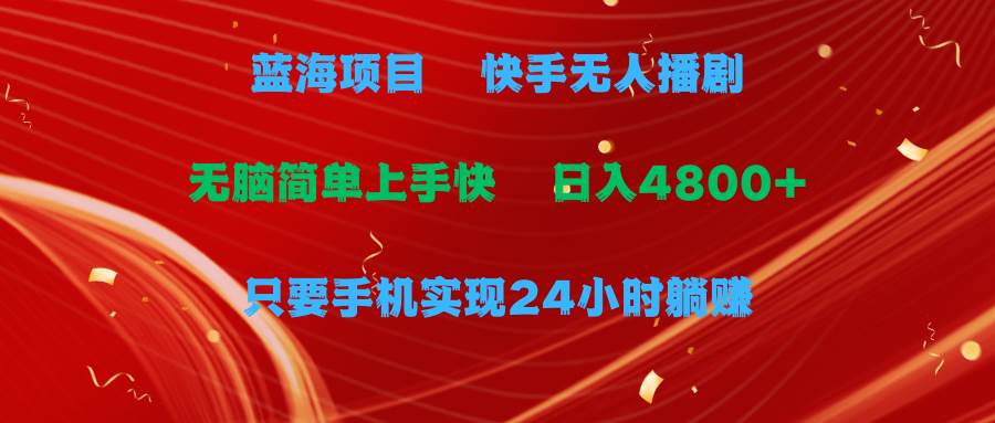 蓝海项目，快手无人播剧，一天收益4800+，手机也能实现24小时躺赚，无脑… - 创业宝库：赚钱源码、精品项目、创业机会、软件教程、网络营销指南-创业宝库：赚钱源码、精品项目、创业机会、软件教程、网络营销指南