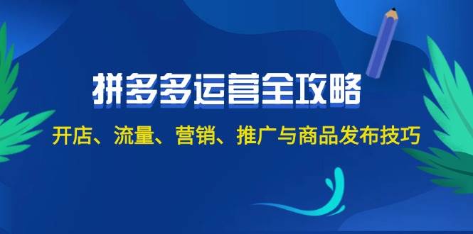 2024拼多多运营全攻略：开店、流量、营销、推广与商品发布技巧（无水印） - 创业宝库：赚钱源码、精品项目、创业机会、软件教程、网络营销指南-创业宝库：赚钱源码、精品项目、创业机会、软件教程、网络营销指南